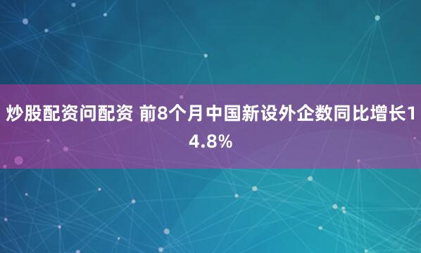炒股配资问配资 前8个月中国新设外企数同比增长14.8%