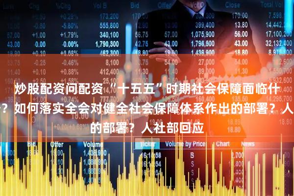 炒股配资问配资 “十五五”时期社会保障面临什么新形势？如何落实全会对健全社会保障体系作出的部署？人社部回应