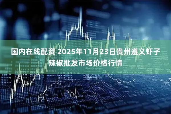 国内在线配资 2025年11月23日贵州遵义虾子辣椒批发市场价格行情