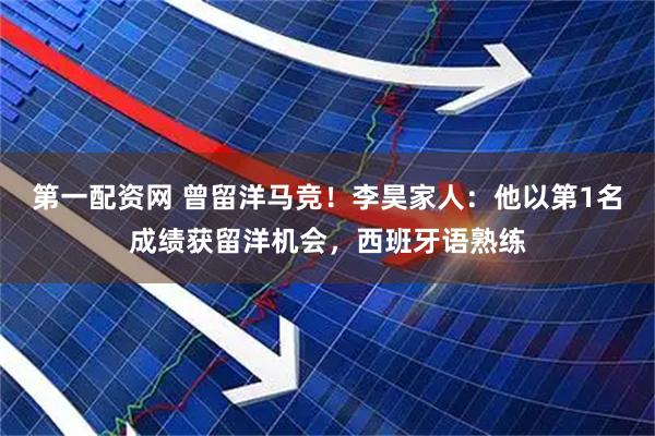 第一配资网 曾留洋马竞！李昊家人：他以第1名成绩获留洋机会，西班牙语熟练