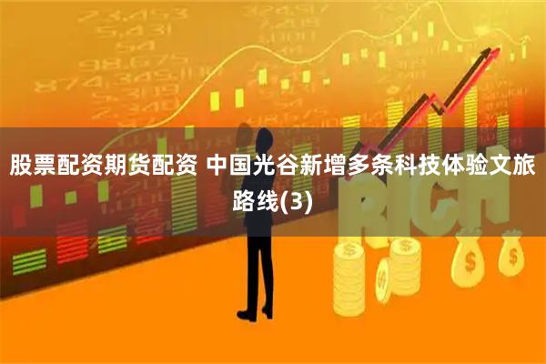 股票配资期货配资 中国光谷新增多条科技体验文旅路线(3)