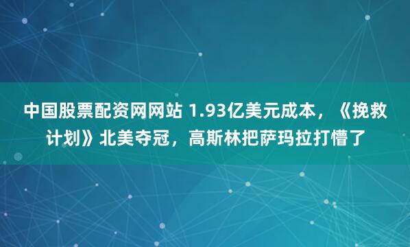 中国股票配资网网站 1.93亿美元成本，《挽救计划》北美夺冠，高斯林把萨玛拉打懵了